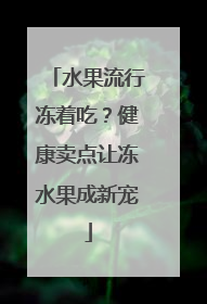 水果流行冻着吃？健康卖点让冻水果成新宠